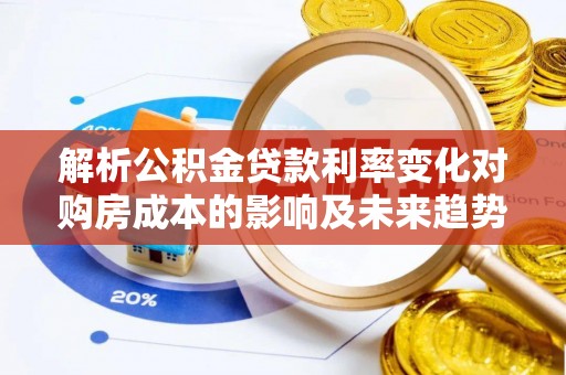 宁强解析公积金贷款利率变化对购房成本的影响及未来趋势