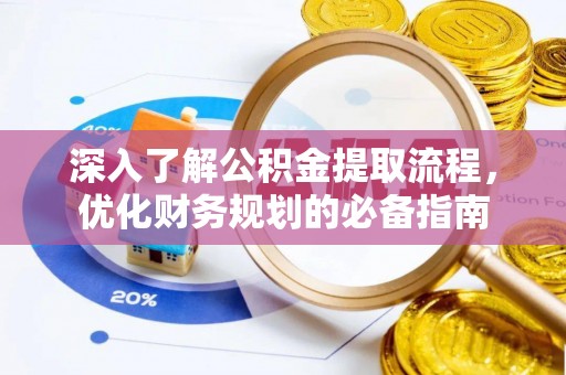 宁强深入了解公积金提取流程，优化财务规划的必备指南