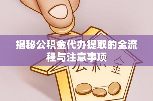 宁强揭秘公积金代办提取的全流程与注意事项