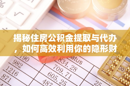 宁强揭秘住房公积金提取与代办，如何高效利用你的隐形财富？