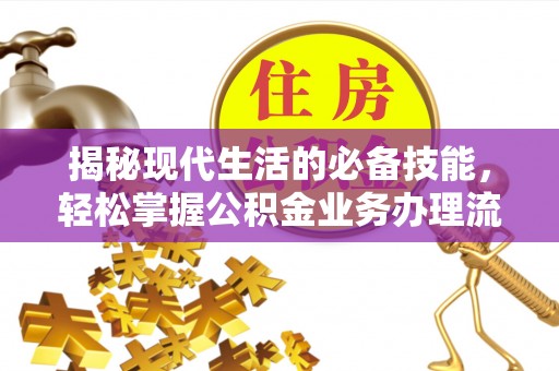 宁强揭秘现代生活的必备技能，轻松掌握公积金业务办理流程