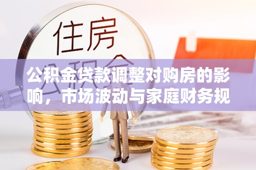 宁强公积金贷款调整对购房的影响，市场波动与家庭财务规划