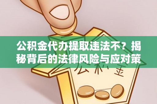 宁强公积金代办提取违法不？揭秘背后的法律风险与应对策略