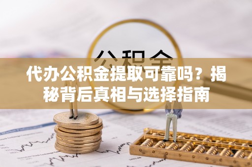 宁强代办公积金提取可靠吗？揭秘背后真相与选择指南