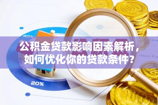 宁强公积金贷款影响因素解析，如何优化你的贷款条件？