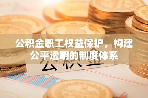 宁强公积金职工权益保护，构建公平透明的制度体系