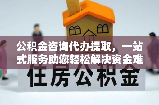 宁强公积金咨询代办提取，一站式服务助您轻松解决资金难题