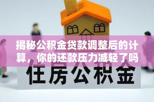宁强揭秘公积金贷款调整后的计算，你的还款压力减轻了吗？
