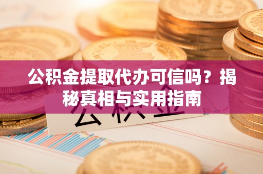 宁强公积金提取代办可信吗？揭秘真相与实用指南