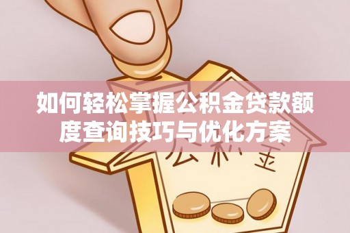 宁强如何轻松掌握公积金贷款额度查询技巧与优化方案