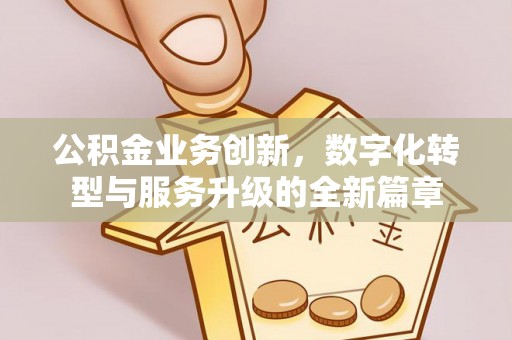 宁强公积金业务创新，数字化转型与服务升级的全新篇章