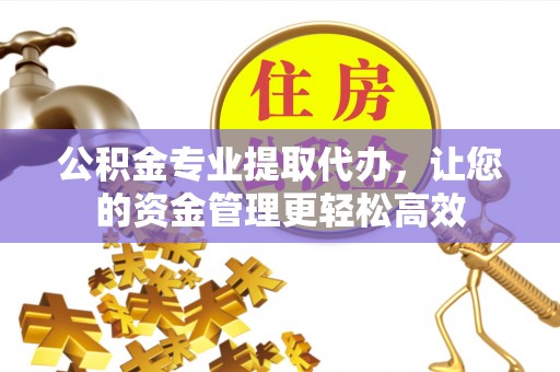 宁强公积金专业提取代办，让您的资金管理更轻松高效