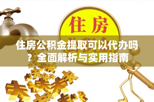 宁强住房公积金提取可以代办吗？全面解析与实用指南