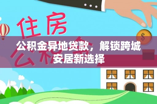 宁强公积金异地贷款，解锁跨城安居新选择