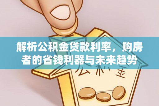 宁强解析公积金贷款利率，购房者的省钱利器与未来趋势
