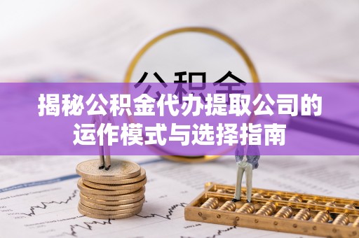 宁强揭秘公积金代办提取公司的运作模式与选择指南