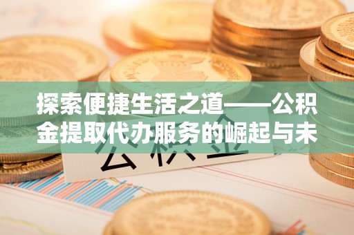 宁强探索便捷生活之道——公积金提取代办服务的崛起与未来