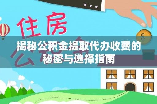 宁强揭秘公积金提取代办收费的秘密与选择指南