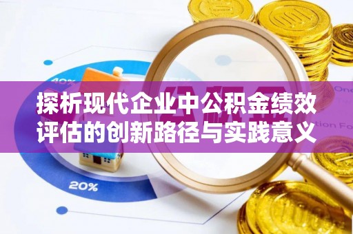 宁强探析现代企业中公积金绩效评估的创新路径与实践意义