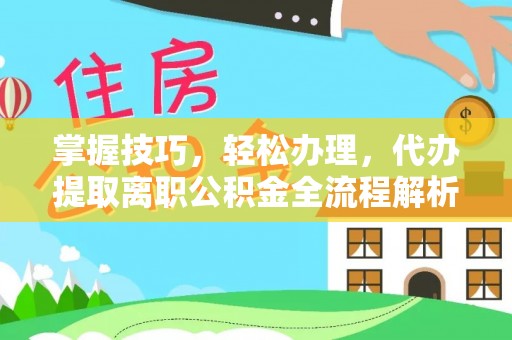 宁强掌握技巧，轻松办理，代办提取离职公积金全流程解析