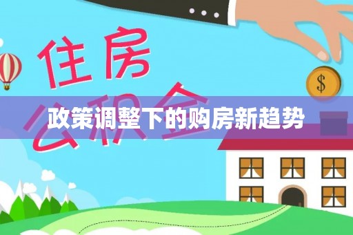 宁强政策调整下的购房新趋势