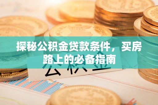 宁强探秘公积金贷款条件，买房路上的必备指南