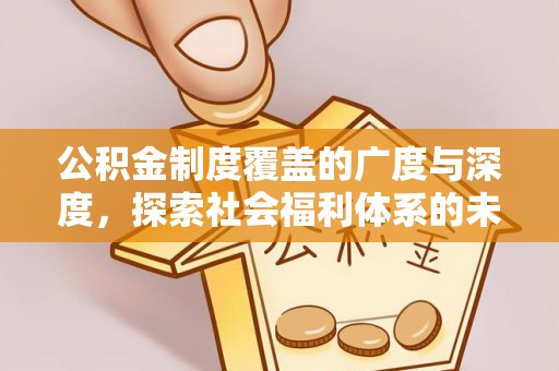宁强公积金制度覆盖的广度与深度，探索社会福利体系的未来方向