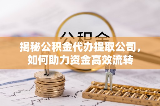 宁强揭秘公积金代办提取公司，如何助力资金高效流转