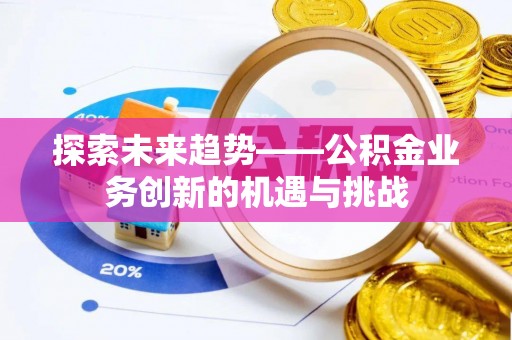 宁强探索未来趋势——公积金业务创新的机遇与挑战