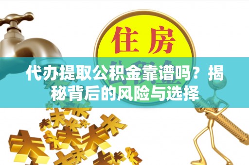 宁强代办提取公积金靠谱吗？揭秘背后的风险与选择