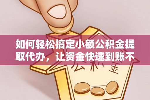 宁强如何轻松搞定小额公积金提取代办，让资金快速到账不是梦