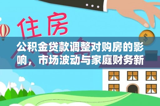 宁强公积金贷款调整对购房的影响，市场波动与家庭财务新趋势