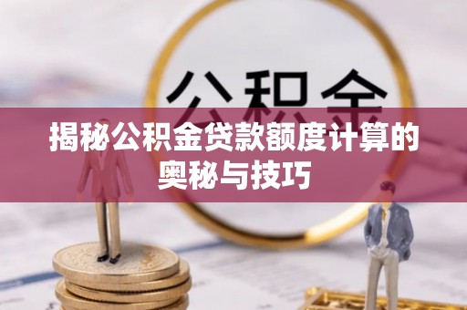 宁强揭秘公积金贷款额度计算的奥秘与技巧