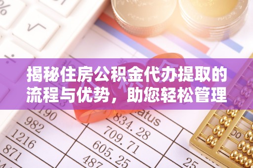 宁强揭秘住房公积金代办提取的流程与优势，助您轻松管理资金