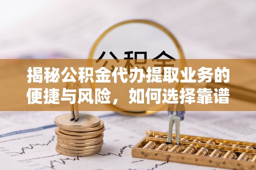 宁强揭秘公积金代办提取业务的便捷与风险，如何选择靠谱服务？