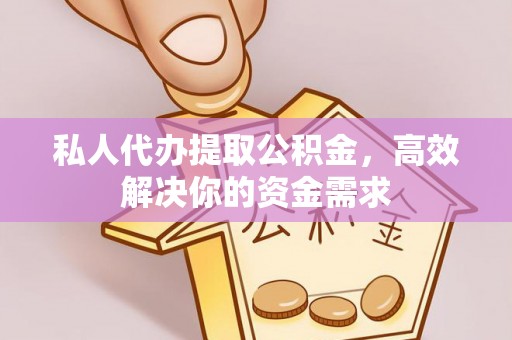 宁强私人代办提取公积金，高效解决你的资金需求