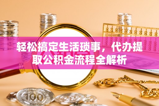 宁强轻松搞定生活琐事，代办提取公积金流程全解析