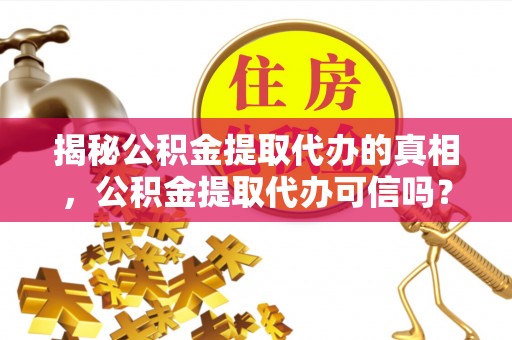宁强揭秘公积金提取代办的真相，公积金提取代办可信吗？