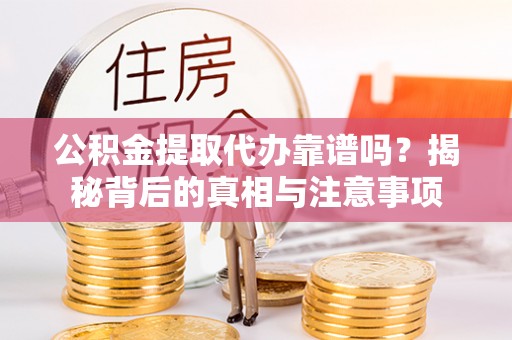 宁强公积金提取代办靠谱吗？揭秘背后的真相与注意事项