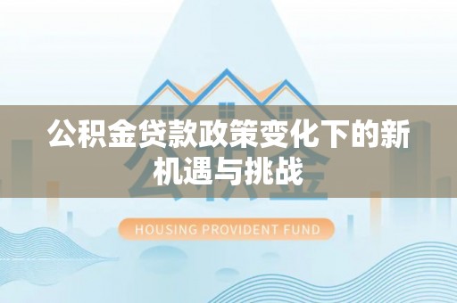 宁强公积金贷款政策变化下的新机遇与挑战