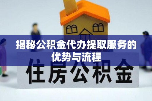 宁强揭秘公积金代办提取服务的优势与流程