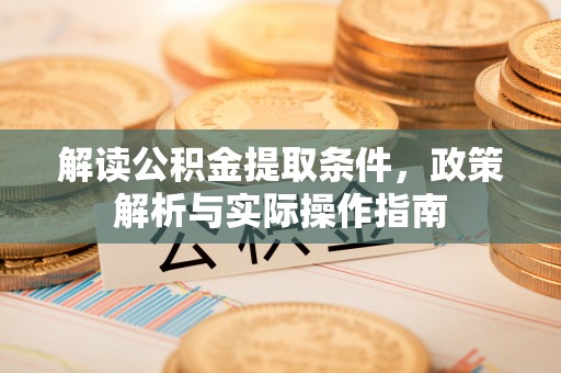宁强解读公积金提取条件，政策解析与实际操作指南