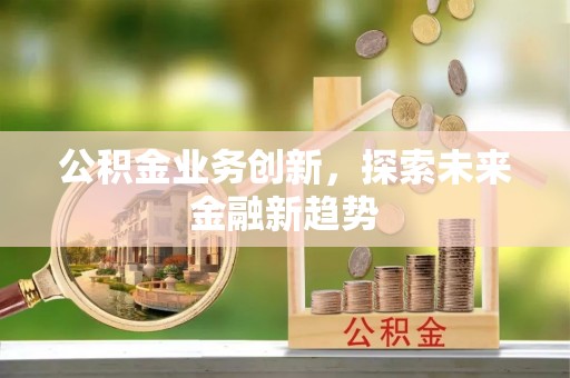 宁强公积金业务创新，探索未来金融新趋势
