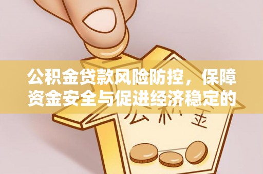 宁强公积金贷款风险防控，保障资金安全与促进经济稳定的关键策略