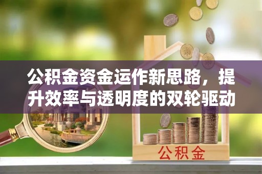 宁强公积金资金运作新思路，提升效率与透明度的双轮驱动