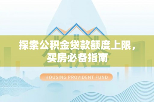 宁强探索公积金贷款额度上限，买房必备指南