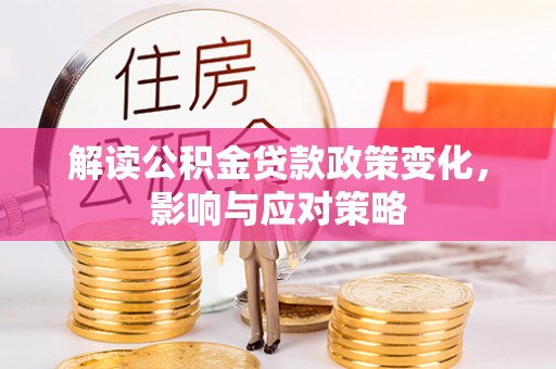 宁强解读公积金贷款政策变化，影响与应对策略