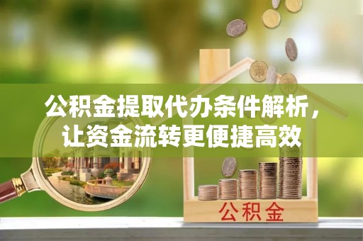 宁强公积金提取代办条件解析，让资金流转更便捷高效