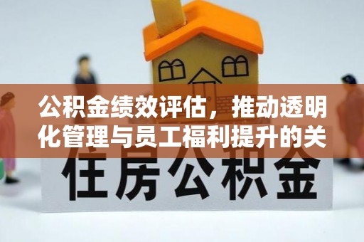 宁强公积金绩效评估，推动透明化管理与员工福利提升的关键