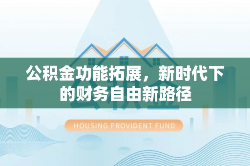 宁强公积金功能拓展，新时代下的财务自由新路径